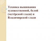 Техника вышивания художественной, белой ( мстёрской глади) и Владимирской глади