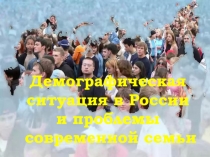 Демографическая
ситуация в России
и проблемы
современной семьи