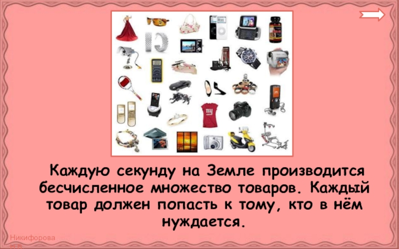 Каждую секунду на Земле производится бесчисленное множество товаров. Каждый