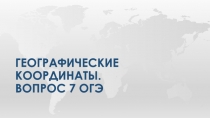 ГЕОГРАФИЧЕСКИЕ КООРДИНАТЫ. вопрос 7 огэ