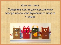 Урок на тему:
Создание куклы для кукольного театра на основе бумажного пакета
4