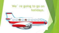 We` re going to go on holidays