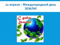 22 апреля – Международный день ЗЕМЛИ!
