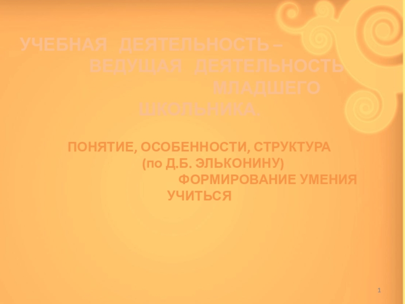 УЧЕБНАЯ ДЕЯТЕЛЬНОСТЬ –
ВЕДУЩАЯ ДЕЯТЕЛЬНОСТЬ
МЛАДШЕГО ШКОЛЬНИКА.
ПОНЯТИЕ,