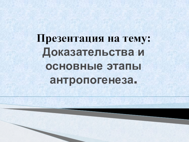 Презентация Доказательства и основные этапы антропогенеза