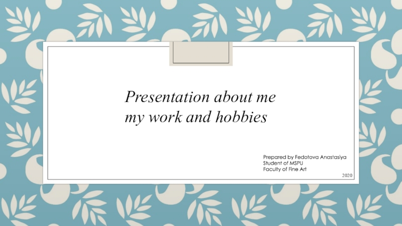 Presentation about me
my work and hobbies
Prepared by Fedotova