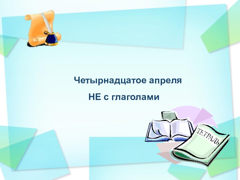 Презентация Четырнадцатое апреля
НЕ с глаголами