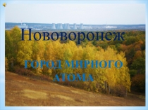 Нововоронеж
ГОРОД МИРНОГО АТОМА