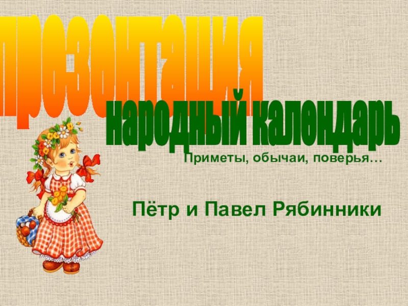 Приметы, обычаи, поверья…
Пётр и Павел Рябинники
презентация
народный календарь