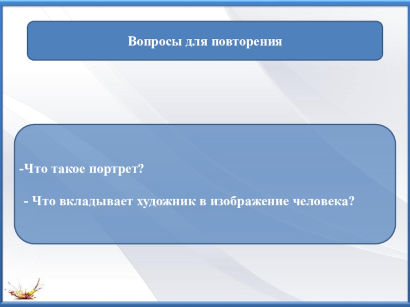 Вопросы для повторения
Что такое портрет?
- Что вкладывает художник в