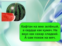 Кафтан на мне зелёный, а сердце как кумач. На вкус как сахар сладкий. А сам