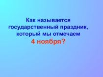 Как называется государственный праздник,
который мы отмечаем
4 ноября?