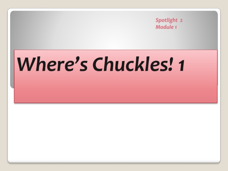 Spotlight 2
Module 1
Where’s Chuckles! 1