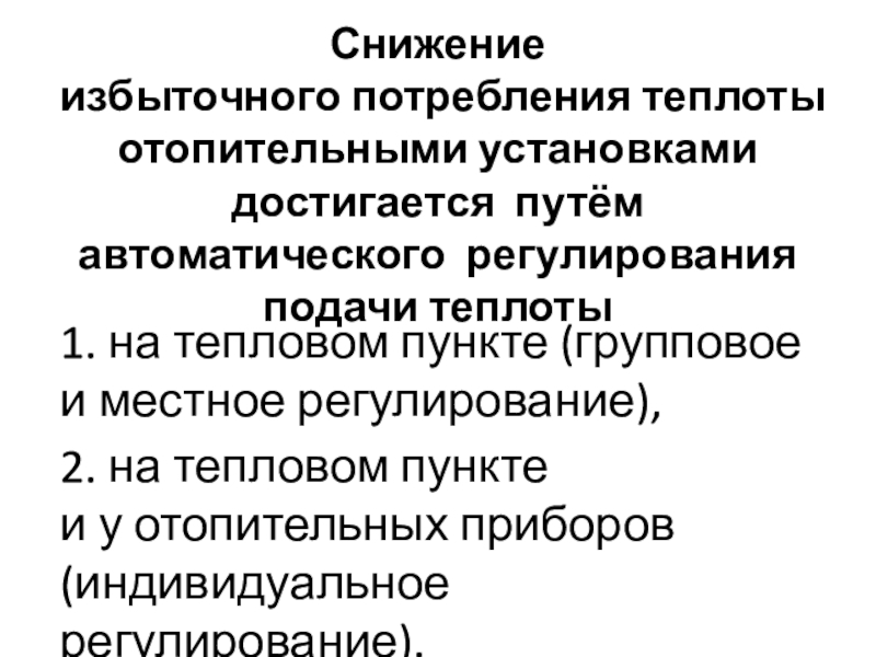 Снижение избыточного потребления тепла теплоиспользующими установками Снижение избыточного потребления теплоты отопительными установками достигается путём автоматического регулирования подачи Снижение избыточного потребления теплоты отопительными установками достигается путём автоматического регулирования подачи теплоты 1. на тепловом пункте