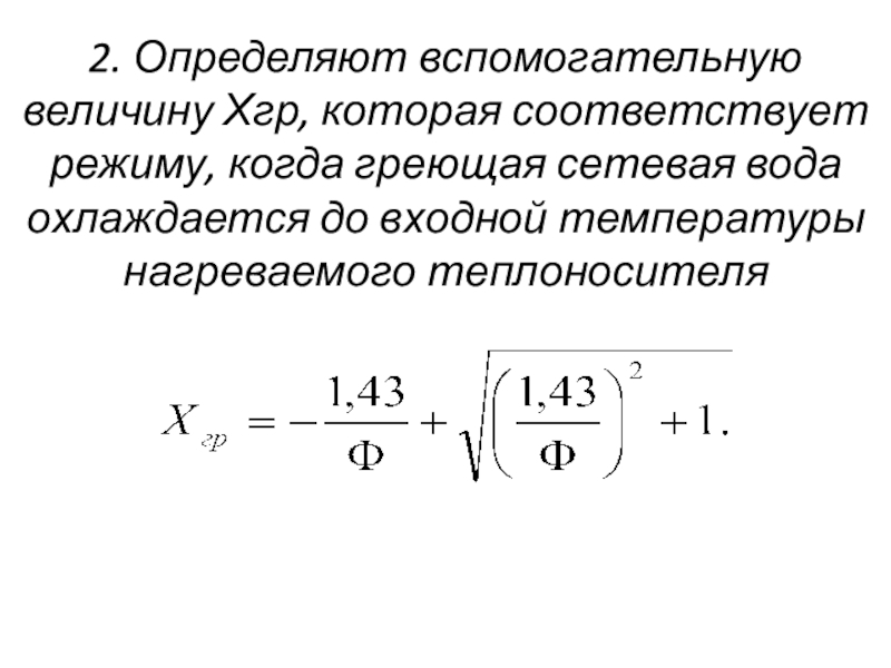 Снижение избыточного потребления тепла теплоиспользующими установками 2. Определяют вспомогательную величину Хгр, которая соответствует режиму, когда греющая сетевая 2. Определяют вспомогательную величину Хгр, которая соответствует режиму, когда греющая сетевая вода охлаждается до входной температуры нагреваемого