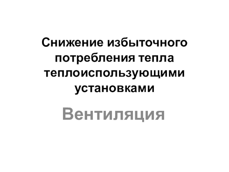 Снижение избыточного потребления тепла теплоиспользующими установками Снижение избыточного потребления тепла теплоиспользующими установками Вентиляция Снижение избыточного потребления тепла теплоиспользующими установками Вентиляция