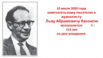 10 июля 2020 года замечательному писателю и журналисту
Льву Абрамовичу Кассилю