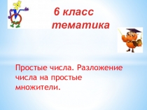 6 класс математика
Простые числа. Разложение числа на простые множители