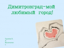 Димитровград -мой любимый город!
Грунина О.А.
Воспитатель