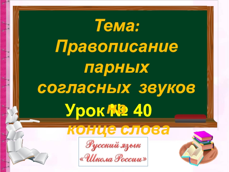 Урок № 40
Тема:
Правописание парных
согласных звуков на
конце слова