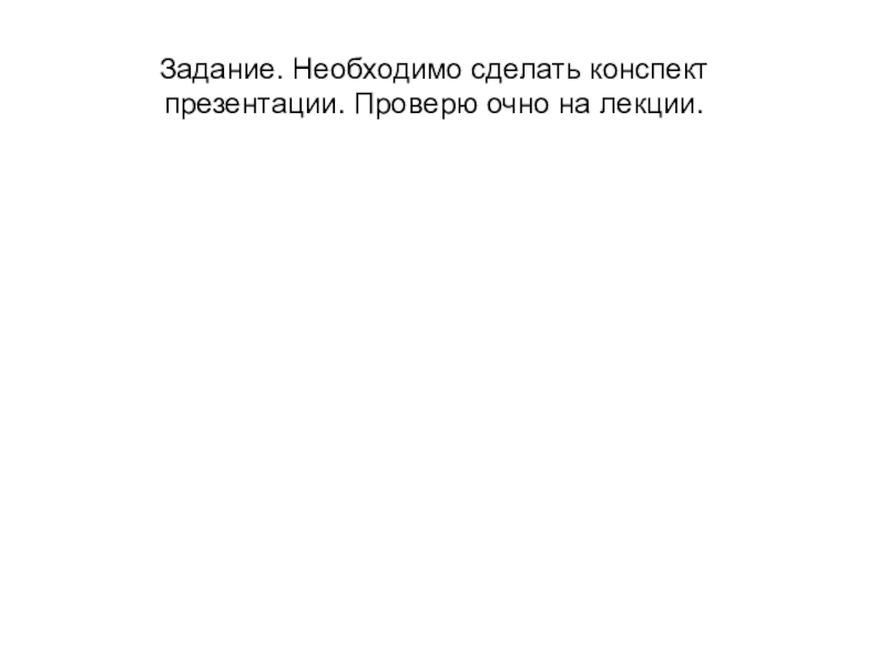 Задание. Необходимо сделать конспект презентации. Проверю очно на лекции