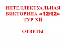 ИНТЕЛЛЕКТУАЛЬНАЯ ВИКТОРИНА 12/12 ТУР Х II
ОТВЕТЫ