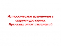 Исторические изменения в структуре слова. Причины этих изменений