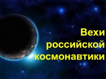 Вехи
российской
космонавтики