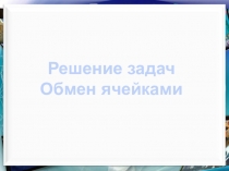 Решение задач
Обмен ячейками