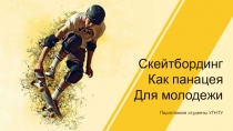 Подготовили студенты УГНТУ
Скейтбординг
Как панацея
Для молодежи