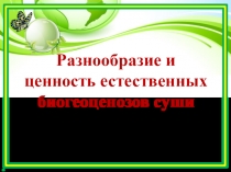 Разнообразие и ценность естественных биогеоценозов суши
Урок