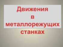 Движения
в металлорежущих
станках
