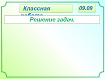 Классная работа.
Решение задач.
09.09