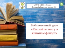 МБУК ЦБС г. Ельца
Детская библиотека-филиал №2
Библиотечный урок Как найти