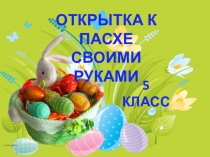 5 класс
Открытка к Пасхе
Своими руками