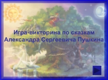 Игра-викторина по сказкам
Александра Сергеевича Пушкина
