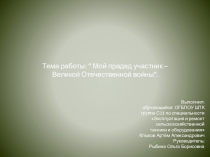 Тема работы: “ Мой прадед участник – Великой Отечественной войны”