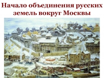 Начало объединения русских земель вокруг Москвы