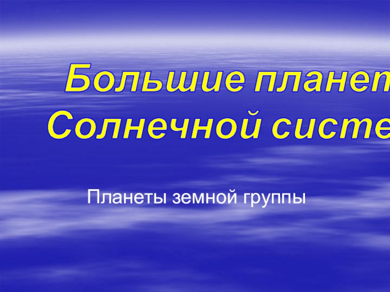 Планеты земной группы
Большие планеты
Солнечной системы