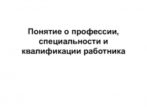 Понятие о профессии, специальности и квалификации работника