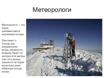 Метеорологи
Метеорологи — это люди, занимающиеся изучением погоды.
Они знают о
