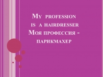 My profession is a hairdresser Моя профессия - парикмахер