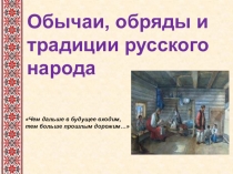 Обычаи, обряды и традиции русского народа
Чем дальше в будущее входим,
тем