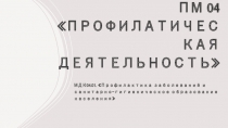 ПМ 04 ПРОФИЛАТИЧЕСКАЯ ДЕЯТЕЛЬНОСТЬ