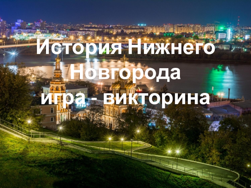История Нижнего Новгорода
игра - викторина