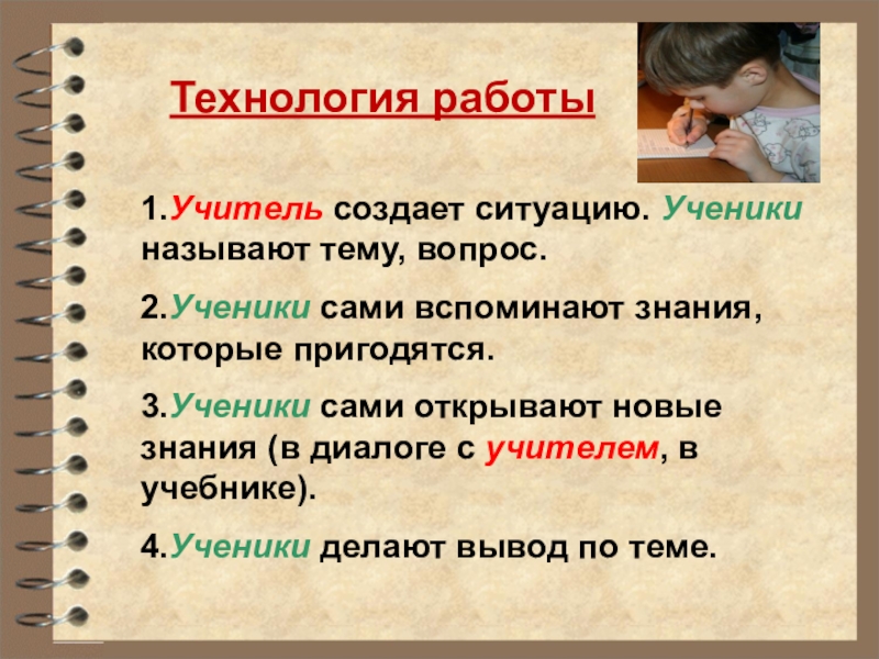 Технология работы1.Учитель создает ситуацию. Ученики называют тему, вопрос. 2.Ученики сами вспоминают знания, которые пригодятся. 3.Ученики сами открывают