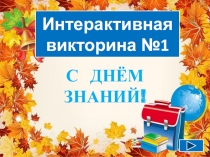 Интерактивная викторина №1
С ДНЁМ
ЗНАНИЙ!