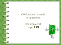 Обобщение знаний
о предлогах
Проверь себя!
стр. 113