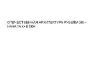 ОТЕЧЕСТВЕННАЯ АРХИТЕКТУРА РУБЕЖА XIX – НАЧАЛА XX ВЕКА