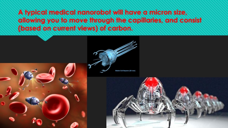 A typical medical nanorobot will have a micron size, allowing you to move through the capillaries, and